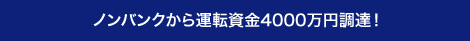 ノンバンクから運転資金4000万円調達！