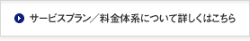 サービスプラン／料金体系について詳しくはこちら