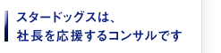 スタードッグスは、社長を応援するコンサルです