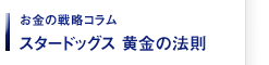 お金の戦略コラム スタードッグス 黄金の法則