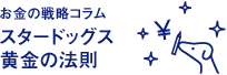 お金の戦略コラム スタードッグス 黄金の法則