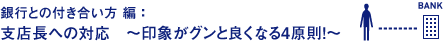 融資申込 編 ： 申込成功への道は2つ。銀行の現実が見える“飛び込み”か、人脈を活用する“紹介”か。